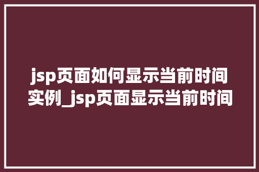 jsp页面如何显示当前时间实例_jsp页面显示当前时间实例详解轻松实现时间展示功能