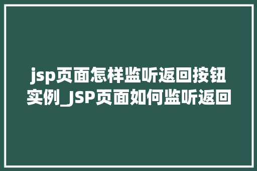 jsp页面怎样监听返回按钮实例_JSP页面如何监听返回按钮实例适用方法全