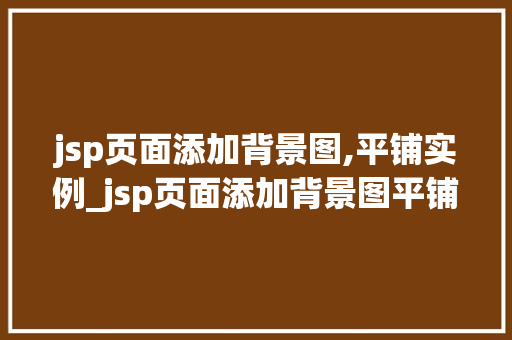 jsp页面添加背景图,平铺实例_jsp页面添加背景图平铺实例轻松打造个化网页