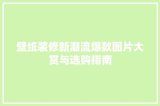 壁纸装修新潮流爆款图片大赏与选购指南