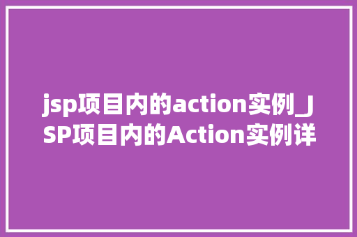 jsp项目内的action实例_JSP项目内的Action实例详解从入门到精通