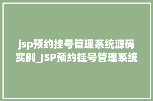 jsp预约挂号管理系统源码实例_JSP预约挂号管理系统源码实例实现医院信息化管理的必备利器