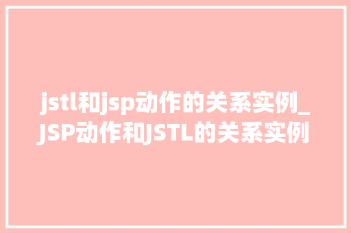 jstl和jsp动作的关系实例_JSP动作和JSTL的关系实例分析