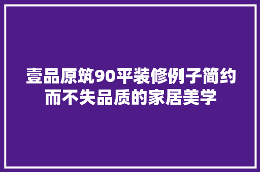 壹品原筑90平装修例子简约而不失品质的家居美学