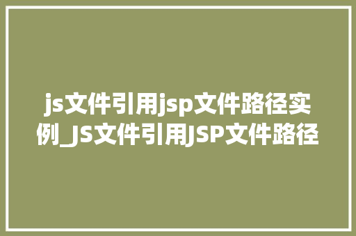 js文件引用jsp文件路径实例_JS文件引用JSP文件路径实例详解实战方法与例子分析