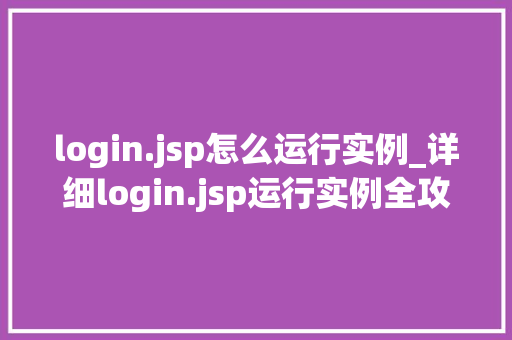 login.jsp怎么运行实例_详细login.jsp运行实例全攻略，让你的网站登录功能更上一层楼