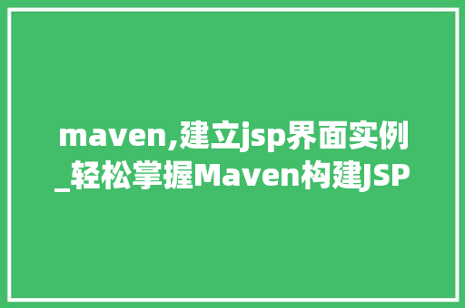 maven,建立jsp界面实例_轻松掌握Maven构建JSP界面实例从零开始构建你的第一个JSP项目
