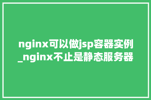 nginx可以做jsp容器实例_nginx不止是静态服务器，还能胜任jsp容器实例的角色