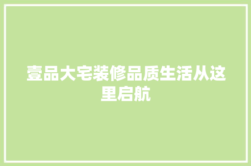 壹品大宅装修品质生活从这里启航