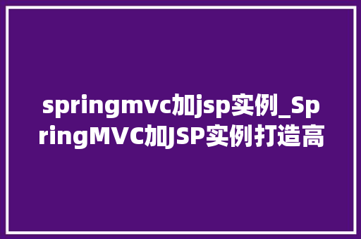 springmvc加jsp实例_SpringMVC加JSP实例打造高效JavaWeb应用全攻略
