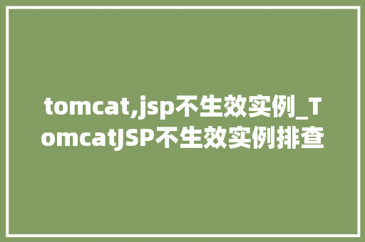 tomcat,jsp不生效实例_TomcatJSP不生效实例排查与解决之路