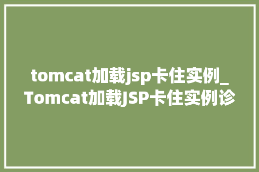 tomcat加载jsp卡住实例_Tomcat加载JSP卡住实例诊断与解决全攻略
