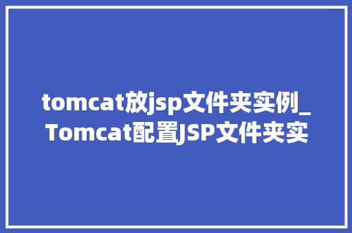 tomcat放jsp文件夹实例_Tomcat配置JSP文件夹实例详解新手入门必看指南