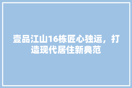 壹品江山16栋匠心独运，打造现代居住新典范