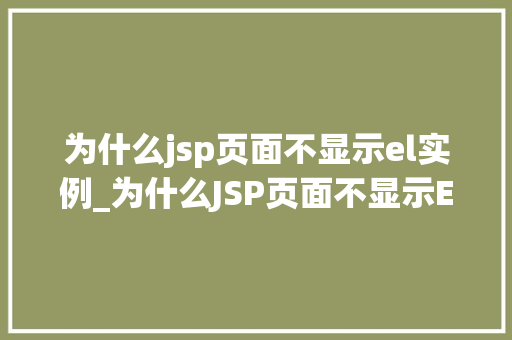 为什么jsp页面不显示el实例_为什么JSP页面不显示EL实例详细与解决方法