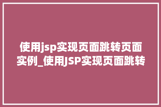 使用jsp实现页面跳转页面实例_使用JSP实现页面跳转实例与实战方法