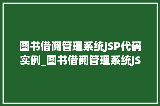图书借阅管理系统JSP代码实例_图书借阅管理系统JSP代码实例打造高效图书馆管理利器