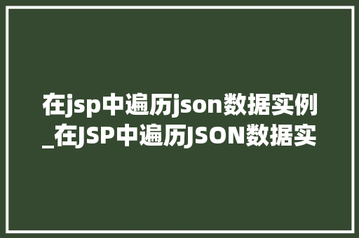 在jsp中遍历json数据实例_在JSP中遍历JSON数据实例轻松实现数据展示  第1张