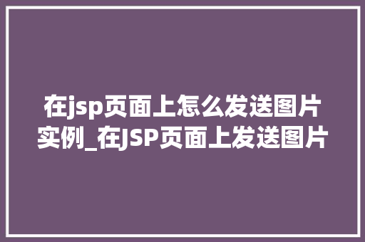 在jsp页面上怎么发送图片实例_在JSP页面上发送图片实例轻松实现图片上传与展示