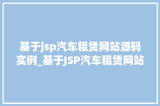 基于jsp汽车租赁网站源码实例_基于JSP汽车租赁网站源码实例打造个化汽车租赁平台