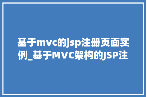 基于mvc的jsp注册页面实例_基于MVC架构的JSP注册页面实例详解从零开始搭建用户注册系统