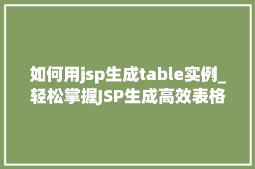 如何用jsp生成table实例_轻松掌握JSP生成高效表格实例的全方位教程