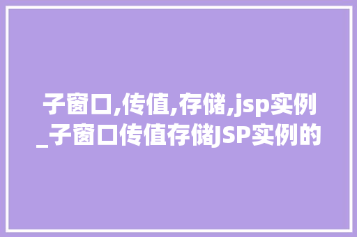 子窗口,传值,存储,jsp实例_子窗口传值存储JSP实例的记忆之旅