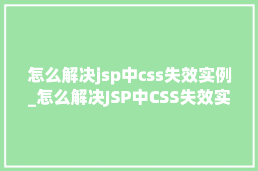 怎么解决jsp中css失效实例_怎么解决JSP中CSS失效实例排查与解决方法详解