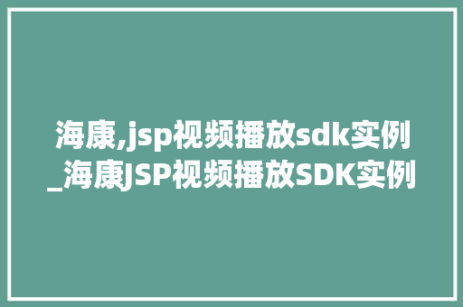海康,jsp视频播放sdk实例_海康JSP视频播放SDK实例轻松实现视频播放功能，助力您的项目升级