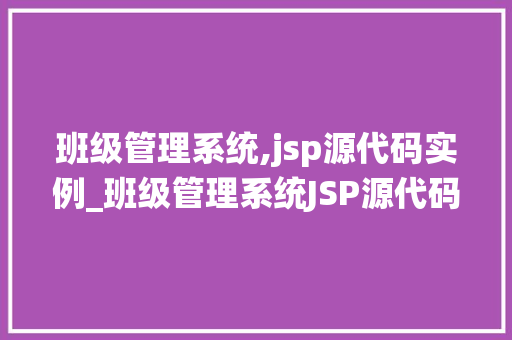 班级管理系统,jsp源代码实例_班级管理系统JSP源代码实例构建高效教学管理平台