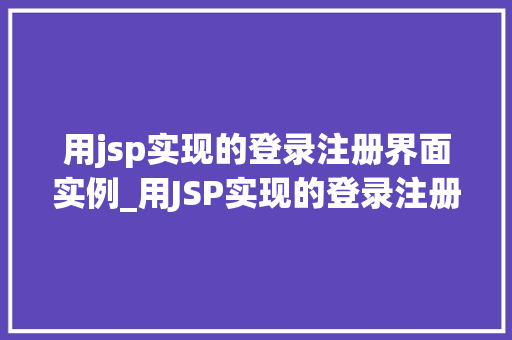 用jsp实现的登录注册界面实例_用JSP实现的登录注册界面实例手把手教你搭建