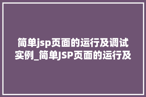 简单jsp页面的运行及调试实例_简单JSP页面的运行及调试实例从入门到方法