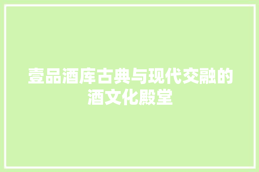 壹品酒库古典与现代交融的酒文化殿堂