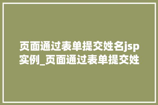 页面通过表单提交姓名jsp实例_页面通过表单提交姓名JSP实例详解与实战攻略  第1张
