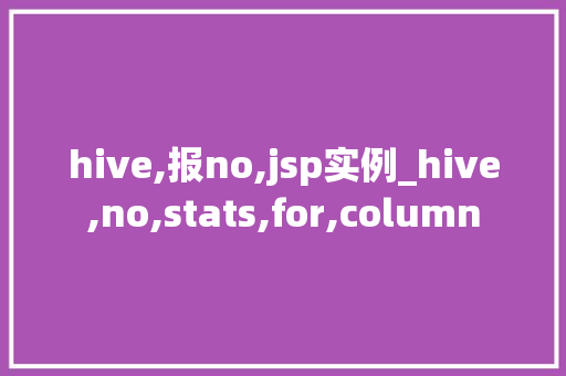 hive,报no,jsp实例_hive,no,stats,for,column