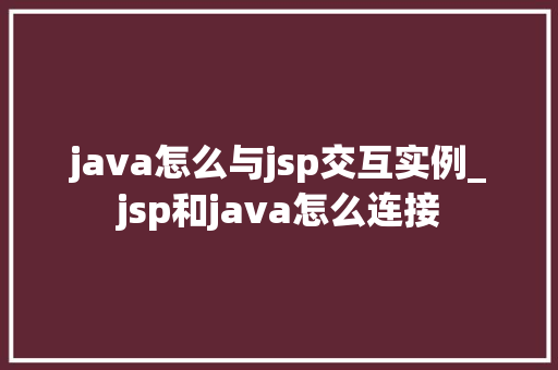 java怎么与jsp交互实例_jsp和java怎么连接