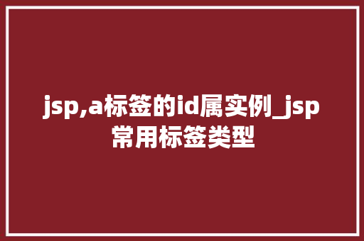 jsp,a标签的id属实例_jsp常用标签类型