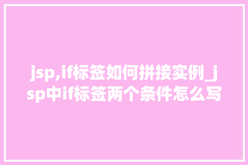 jsp,if标签如何拼接实例_jsp中if标签两个条件怎么写