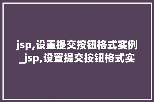 jsp,设置提交按钮格式实例_jsp,设置提交按钮格式实例是什么