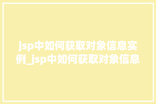 jsp中如何获取对象信息实例_jsp中如何获取对象信息实例文件