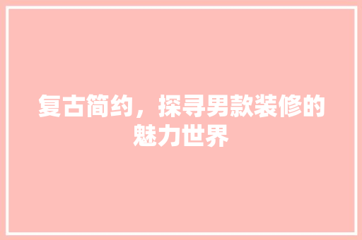 复古简约，探寻男款装修的魅力世界
