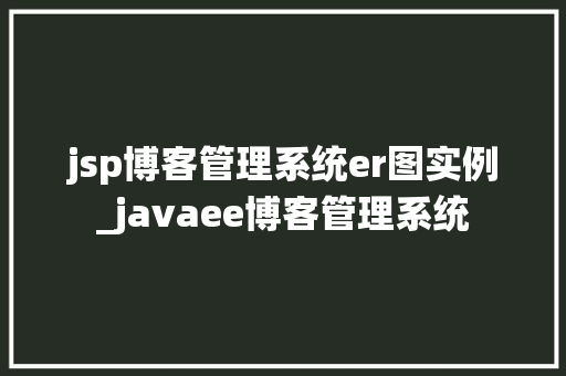 jsp博客管理系统er图实例_javaee博客管理系统