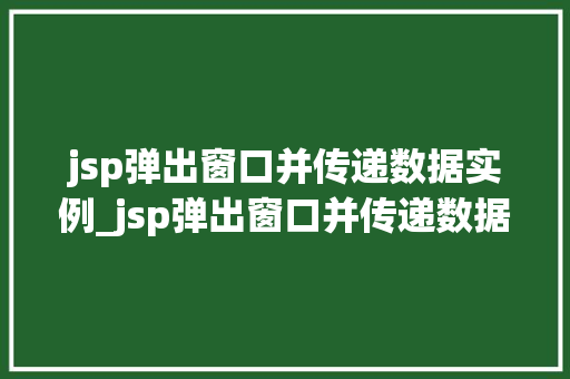 jsp弹出窗口并传递数据实例_jsp弹出窗口并传递数据实例是什么  第1张