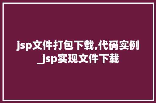 jsp文件打包下载,代码实例_jsp实现文件下载