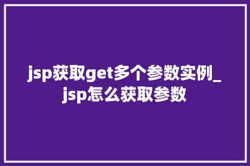 jsp获取get多个参数实例_jsp怎么获取参数