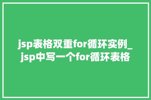 jsp表格双重for循环实例_jsp中写一个for循环表格