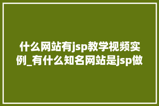 什么网站有jsp教学视频实例_有什么知名网站是jsp做的