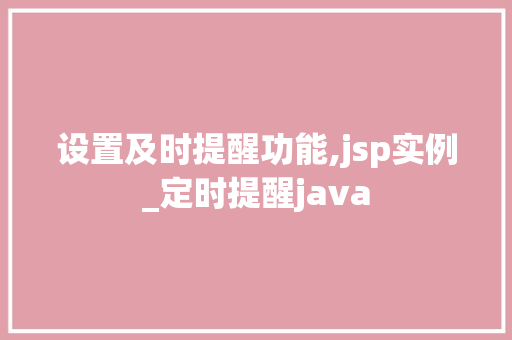 设置及时提醒功能,jsp实例_定时提醒java