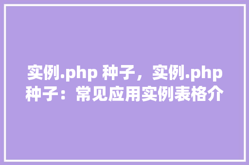 实例.php 种子，实例.php种子：常见应用实例表格介绍