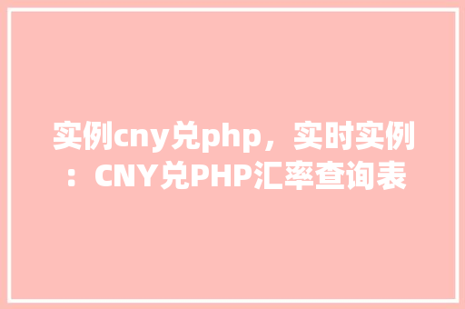 实例cny兑php，实时实例：CNY兑PHP汇率查询表